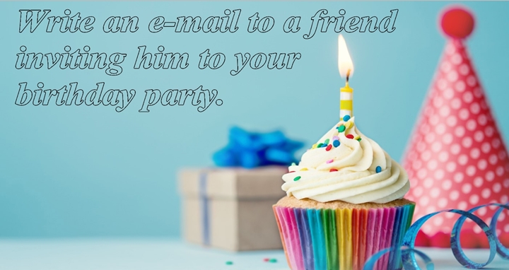 Write an e-mail to a friend inviting him to your birthday party ...