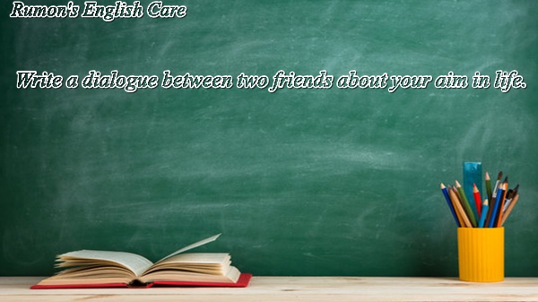 Write a dialogue between two friends about your aim in life.
